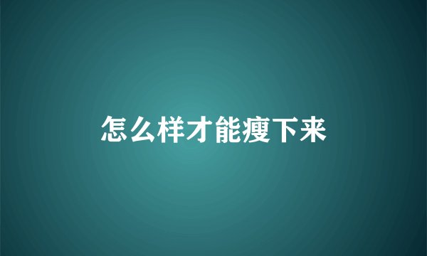 怎么样才能瘦下来