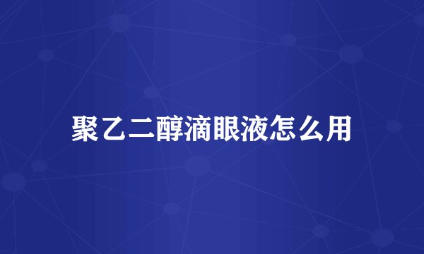 聚乙二醇滴眼液怎么用