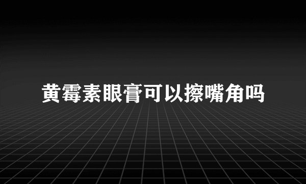 黄霉素眼膏可以擦嘴角吗