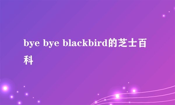bye bye blackbird的芝士百科