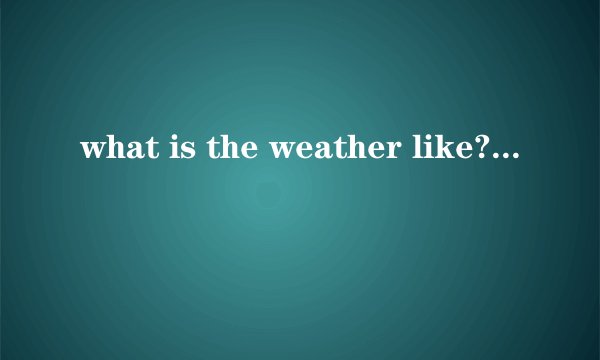 what is the weather like?与how is the weather的区别