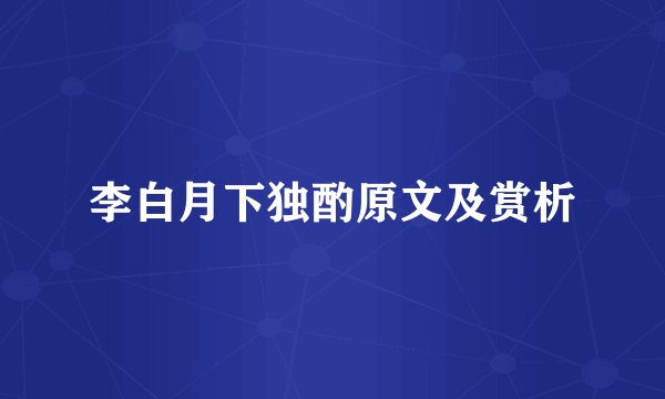 李白月下独酌原文及赏析