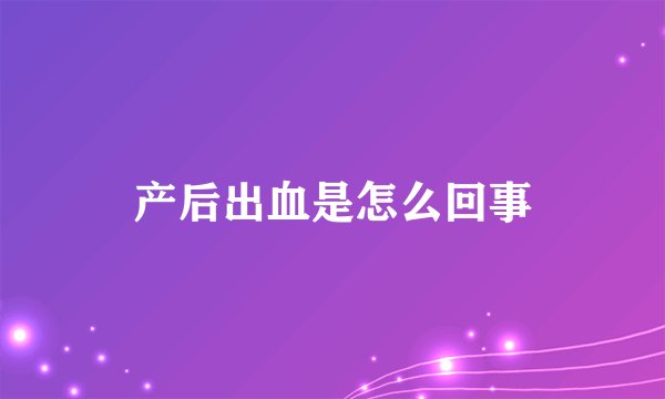 产后出血是怎么回事