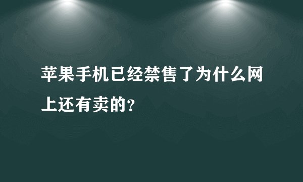 苹果手机已经禁售了为什么网上还有卖的？
