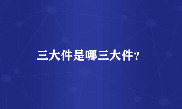 三大件是哪三大件？