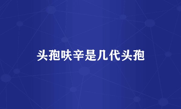 头孢呋辛是几代头孢