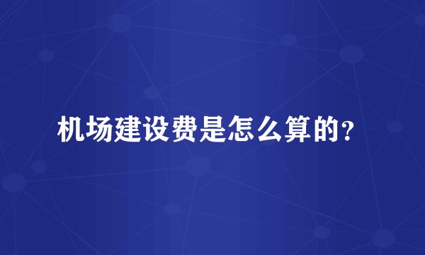 机场建设费是怎么算的？