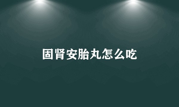 固肾安胎丸怎么吃