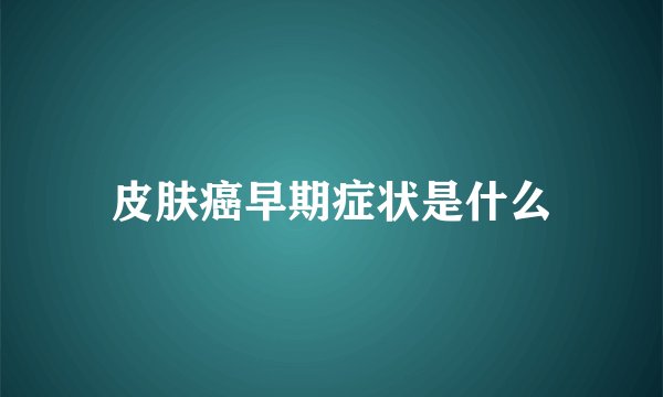 皮肤癌早期症状是什么
