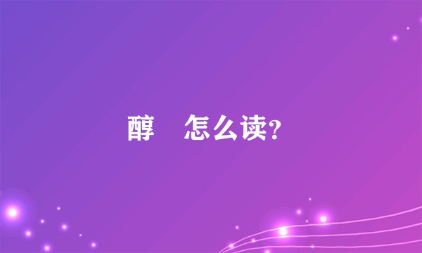 醇䙶怎么读？