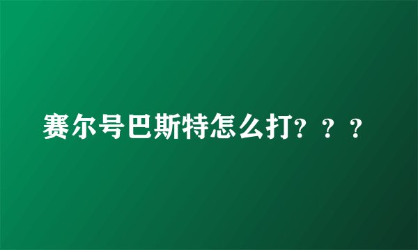 赛尔号巴斯特怎么打？？？