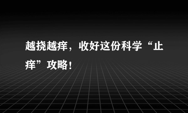 越挠越痒，收好这份科学“止痒”攻略！