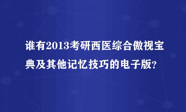 谁有2013考研西医综合傲视宝典及其他记忆技巧的电子版？