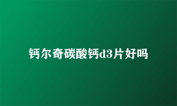 钙尔奇碳酸钙d3片好吗