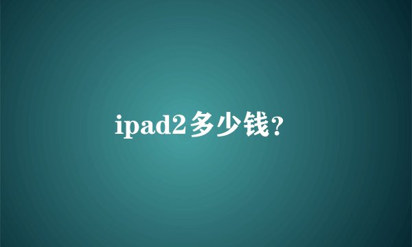 ipad2多少钱？