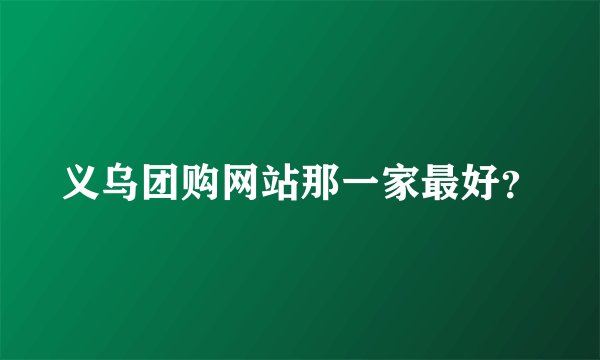 义乌团购网站那一家最好？