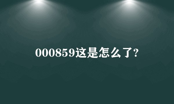 000859这是怎么了?