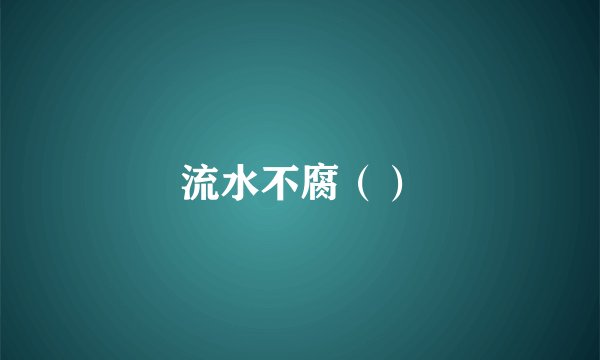 流水不腐（）