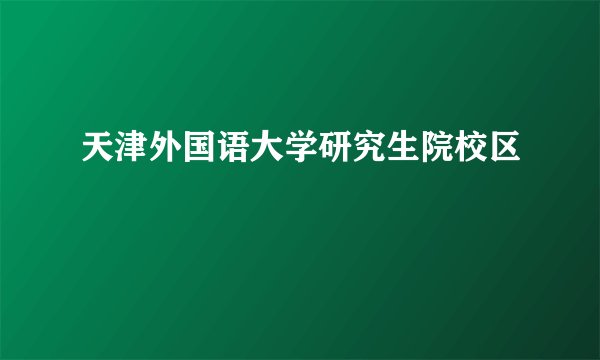 天津外国语大学研究生院校区