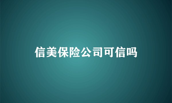 信美保险公司可信吗