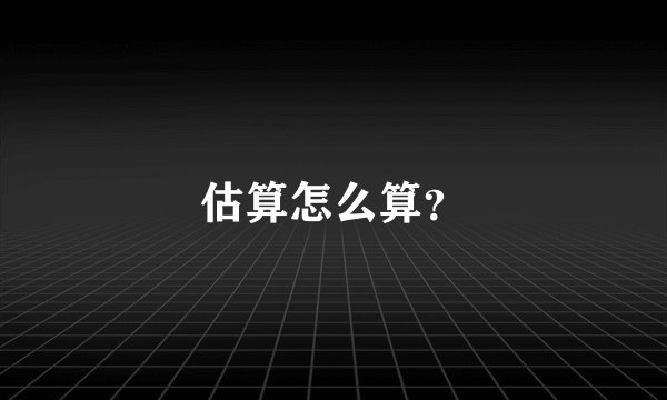 估算怎么算？