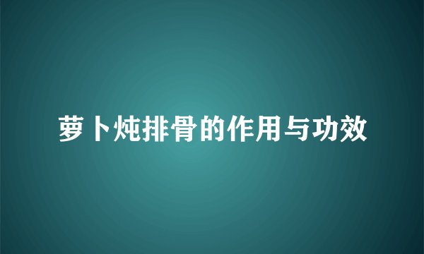 萝卜炖排骨的作用与功效