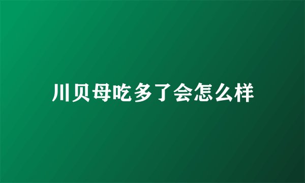 川贝母吃多了会怎么样