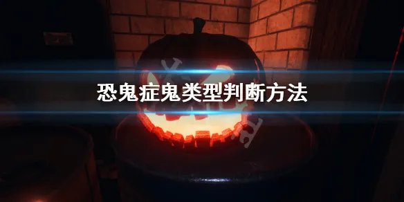 《恐鬼症》怎么判断鬼类型 鬼类型判断方法