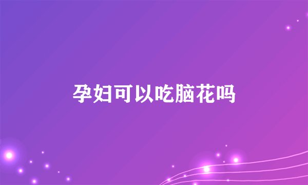 孕妇可以吃脑花吗