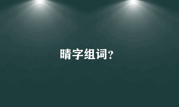 晴字组词？