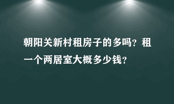 朝阳关新村租房子的多吗？租一个两居室大概多少钱？