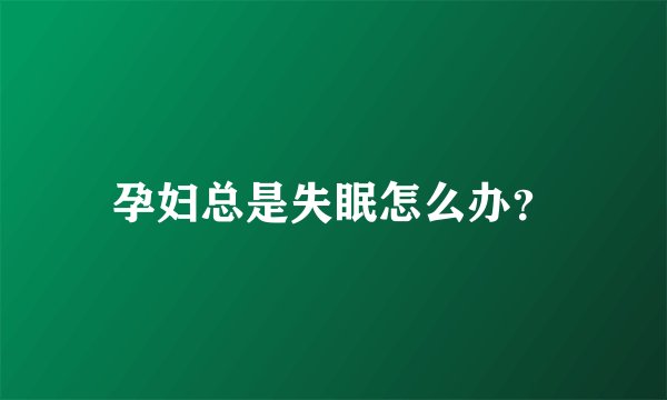 孕妇总是失眠怎么办？