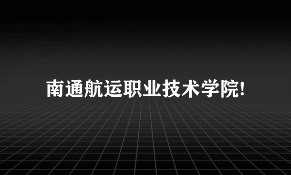 南通航运职业技术学院!