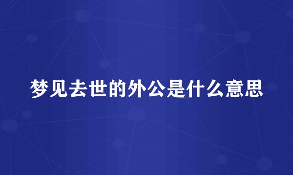 梦见去世的外公是什么意思