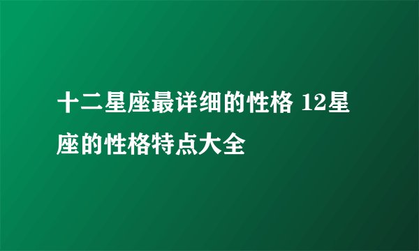 十二星座最详细的性格 12星座的性格特点大全