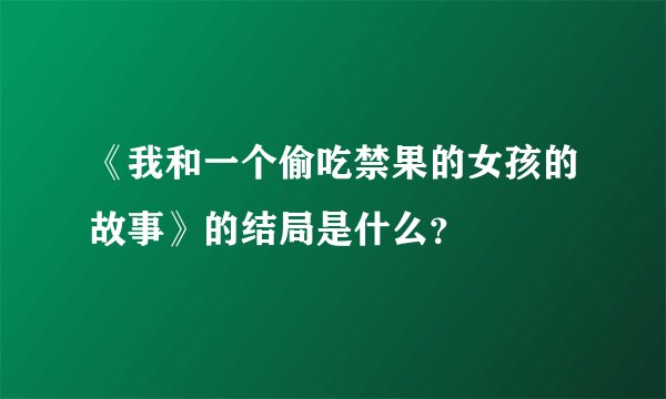 《我和一个偷吃禁果的女孩的故事》的结局是什么？