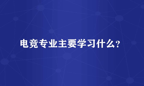 电竞专业主要学习什么？