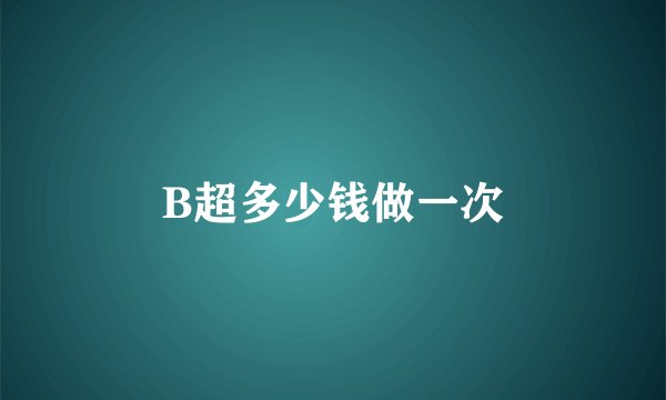 B超多少钱做一次