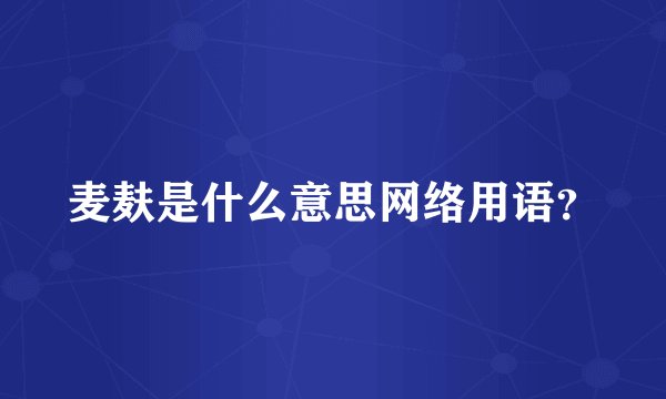 麦麸是什么意思网络用语？