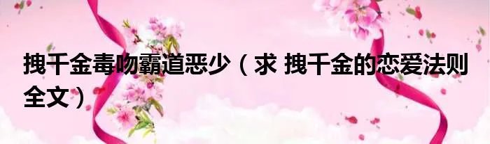 拽千金毒吻霸道恶少（求 拽千金的恋爱法则 全文）