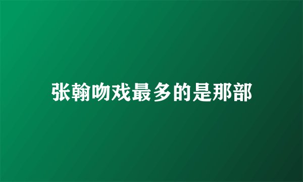 张翰吻戏最多的是那部