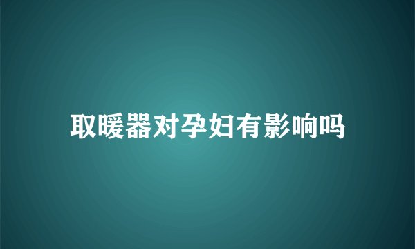 取暖器对孕妇有影响吗