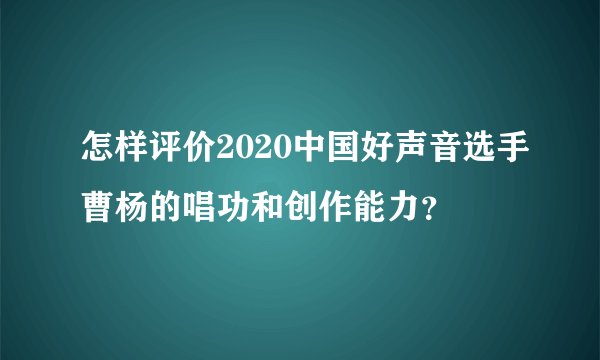 怎样评价2020中国好声音选手曹杨的唱功和创作能力？
