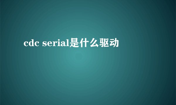 cdc serial是什么驱动