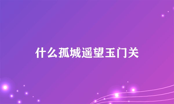 什么孤城遥望玉门关