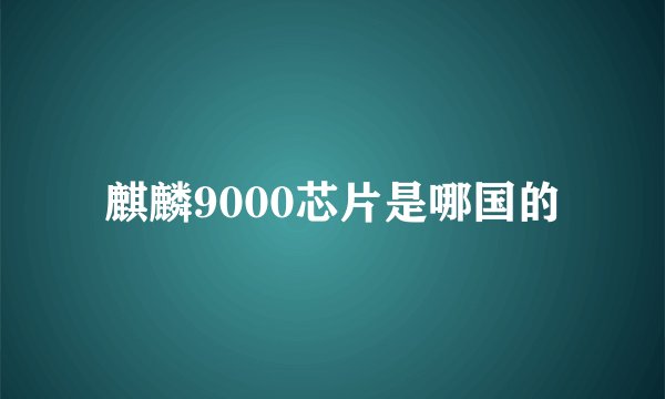 麒麟9000芯片是哪国的