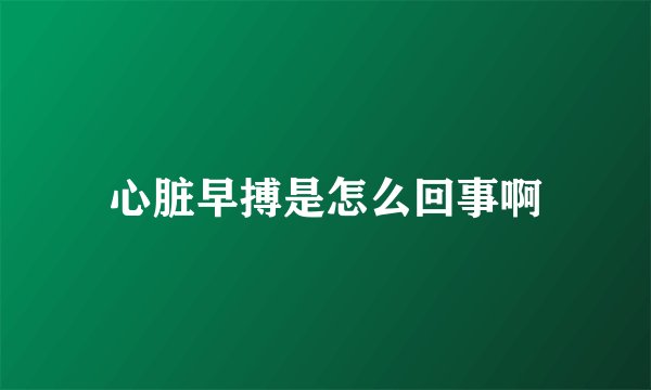 心脏早搏是怎么回事啊