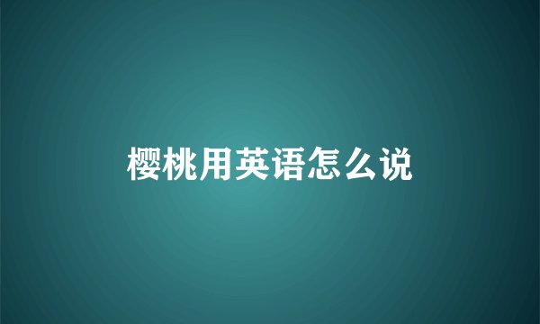 樱桃用英语怎么说