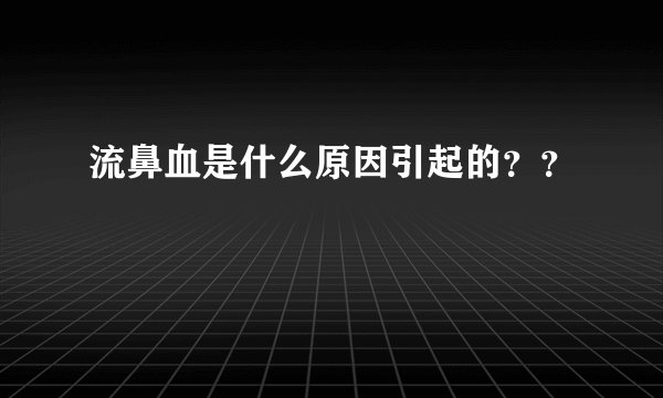 流鼻血是什么原因引起的？？