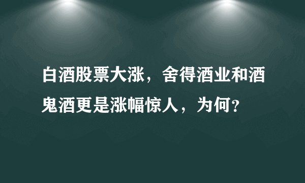 白酒股票大涨，舍得酒业和酒鬼酒更是涨幅惊人，为何？